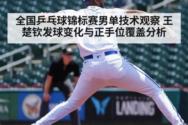 全国乒乓球锦标赛男单技术观察 王楚钦发球变化与正手位覆盖分析